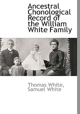 Ancestral Chonological Record of the William White Family by Thomas White, Samuel White