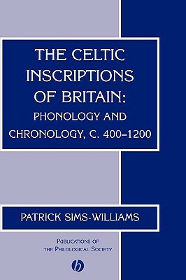 The Celtic Inscriptions of Britain: Phonology and Chronology, C. 400-1200 by Patrick Sims-Williams