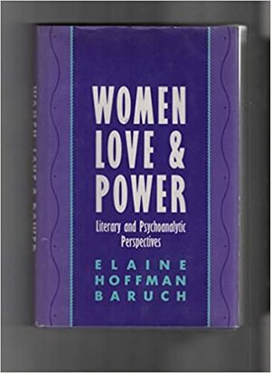 Women, Love, and Power: Literary and Psychoanalytic Perspectives by Elaine Hoffman Baruch