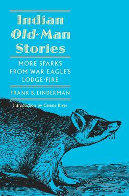 Indian Old-Man Stories: More Sparks from War Eagle's Lodge-Fire (the Authorized Edition) by Frank B. Linderman, Frank Bird Linderman