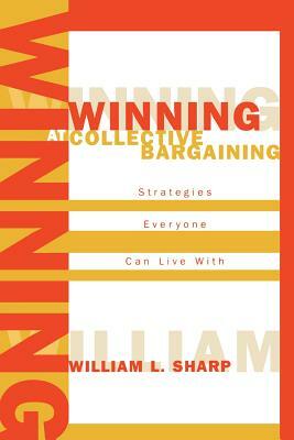 Winning at Collective Bargaining: Strategies Everyone Can Live with by William L. Sharp