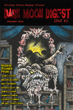 Dark Moon Digest 22 by Lori Michelle, Mason Gallaway, Kenneth O’Brien, John C. Foster, Patrick Lacey, Michael Schutz-Ryan, Michael Schutz, Matt Hayward, Max Booth III, Benoit Lelièvre, Cooper O’Connor