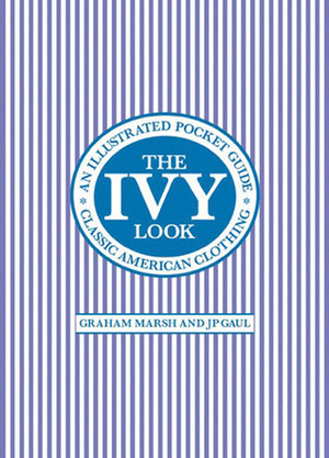 The Ivy Look: Classic American Clothing - An Illustrated Pocket Guide by J.P. Gaul, Graham Marsh