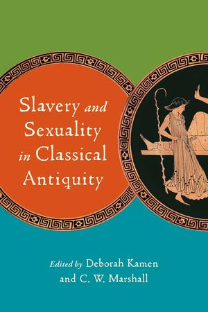 Slavery and Sexuality in Classical Antiquity by C.W. Marshall, Deborah Kamen
