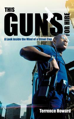 This Gun's for Hire: A Look Inside the Mind of a Street Cop by Terrence Howard