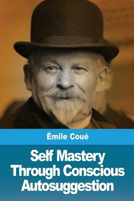 Self Mastery Through Conscious Autosuggestion by Émile Coué