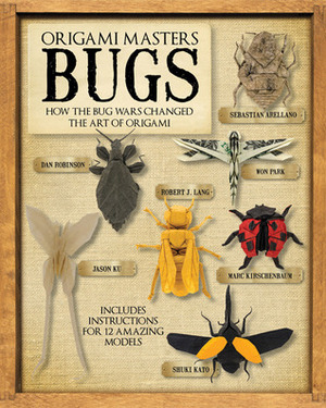 Origami Masters Bugs: How the Bug Wars Changed the Art of Origami by Marc Kirschenbaum, Shuki Kato, Jason Ku, Marcio Noguchi, Robert J. Lang, Sebastian Arellano, Won Park, Dan Robinson