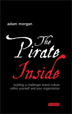 The Pirate Inside: Building a Challenger Brand Culture Within Yourself and Your Organization by Adam Morgan