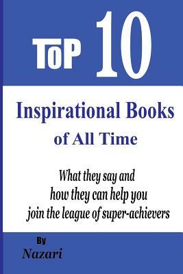 Top 10 Inspirational Books of All Time: What they say and how they can help you join the league of super-achievers by Reza Nazari