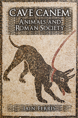 Cave Canem: Animals and Roman Society by Iain Ferris