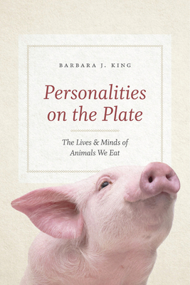 Personalities on the Plate: The Lives and Minds of Animals We Eat by Barbara J. King