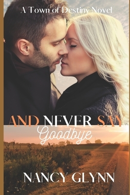 And Never Say Goodbye: A Town of Destiny Novel by Nancy Glynn