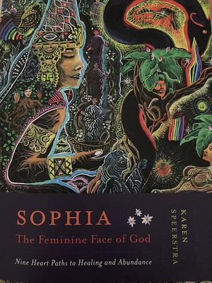 Sophia - The Feminine Face of God: Nine Hearts Path to Healing and Abundance by Karen Speerstra