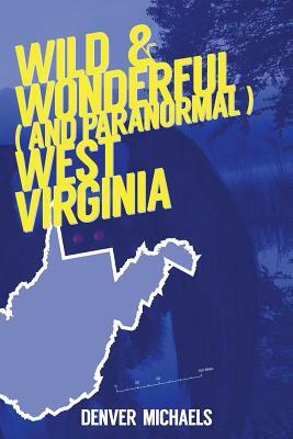 Wild & Wonderful (and Paranormal) West Virginia by Denver Michaels