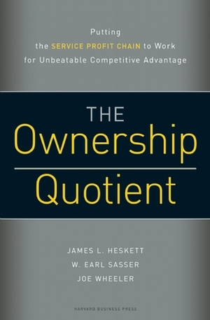 The Ownership Quotient: Putting the Service Profit Chain to Work for Unbeatable Competitive Advantage by James L. Heskett, W. Earl Sasser Jr., Joe L. Wheeler, Joe Wheeler