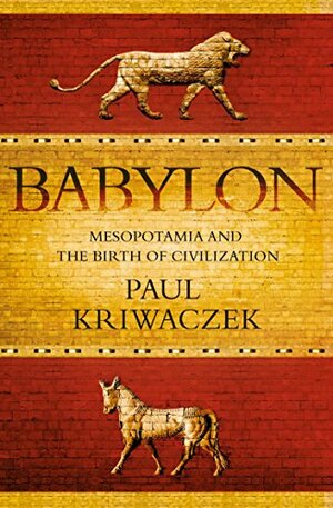 Babylon: Mesopotamia and the Birth of Civilization by Paul Kriwaczek