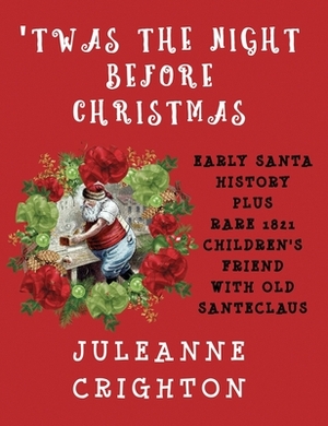 'Twas the Night Before Christmas: Early Santa History Plus Rare 1821 Children's Friend with Old Santeclaus by Juleanne Crighton