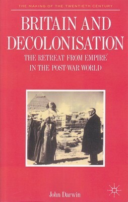 Britain And Decolonisation: The Retreat From Empire In The Post War World by John Darwin