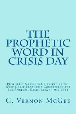 The Prophetic Word in Crisis Day: Prophetic Messages Delivered at the West Coast Prophetic Congress in the Los Angeles, Calif. area in mid-1961 by Simon E. Forsberg, J. Dwight Pentecost, John F. Walvoord