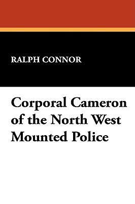 Corporal Cameron of the North West Mounted Police by Ralph Connor