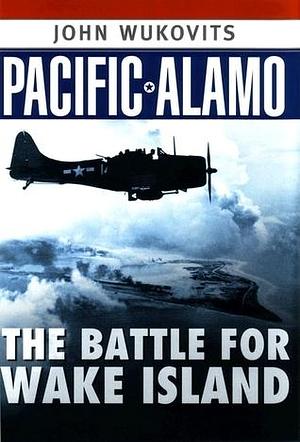 Pacific Alamo: The Battle for Wake Island by John F. Wukovits, John F. Wukovits