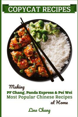 Copycat Recipes: Making PF Chang's, Panda Express & Pei Wei Most Popular Chinese Recipes at Home by Lina Chang