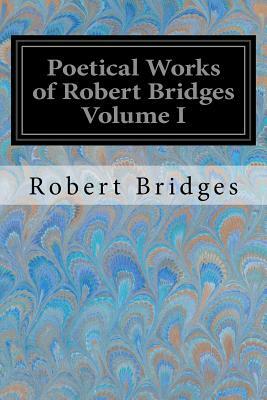 Poetical Works of Robert Bridges Volume I by Robert Bridges