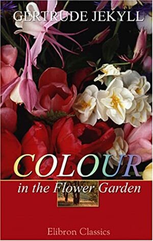 Colour In The Flower Garden by Gertrude Jekyll