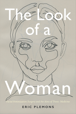 The Look of a Woman: Facial Feminization Surgery and the Aims of Trans- Medicine by Eric Plemons