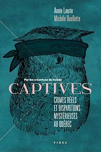 Captives : crimes réels et disparitions mystérieuses au Québec by Annie Laurin, Michèle Ouellette