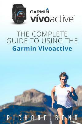 Garmin Vivoactive: The Complete Guide to Using the Garmin Vivoactive by Richard Bond
