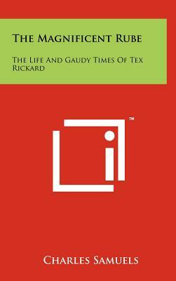 The Magnificent Rube: The Life and Gaudy Times of Tex Rickard by Charles Samuels