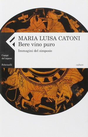 Bere vino puro. Immagini del simposio by Maria Luisa Catoni