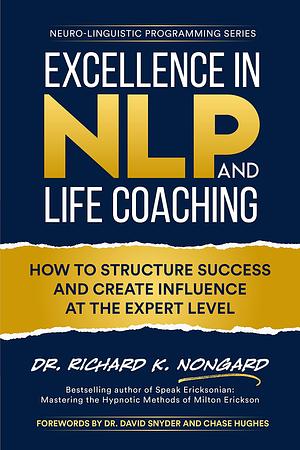 Excellence in NLP and Life Coaching: How to Structure Success and Create Influence at the Expert Level by Richard Nongard, Richard Nongard, Chase Hughes, David Snyder