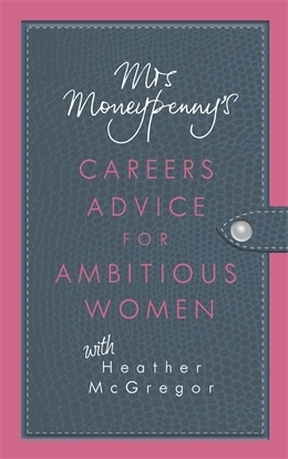 Mrs. Moneypenny's Careers Advice for Ambitious Women by Mrs. Moneypenny, Heather McGregor