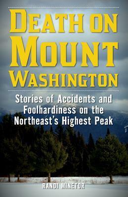 Death on Mount Washington: Stories of Accidents and Foolhardiness on the Northeast's Highest Peak by Randi Minetor