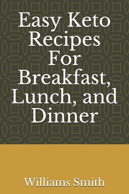 Easy Keto Recipes For Breakfast, Lunch, and Dinner by Williams Smith