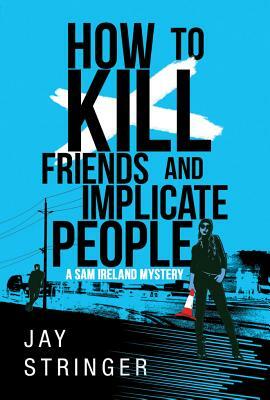 How to Kill Friends and Implicate People by Jay Stringer