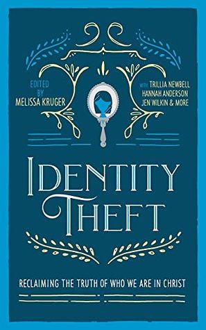 Identity Theft: Reclaiming the Truth of our Identity in Christ by Jen Pollock Michel, Jasmine Holmes, Jen Wilkin, Trillia J. Newbell, Lindsey Carlson, Megan Hill, Hannah Anderson, Courtney Doctor, Betsy Childs Howard, Melissa B. Kruger