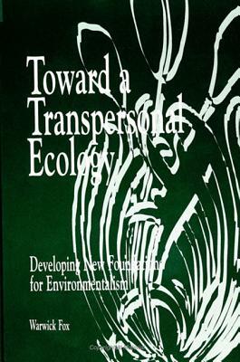 Toward a Transpersonal Ecology: Developing New Foundations for Environmentalism by Warwick Fox