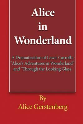 Alice in Wonderland: A Dramatization of Lewis Carroll's "Alice's Adventures in Wonderland" and "Through the Looking Glass" by Alice Gerstenberg