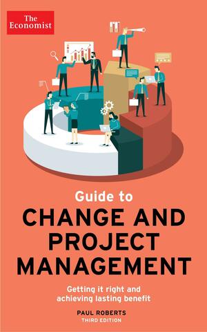 The Economist Guide To Change And Project Management: Getting it right and achieving lasting benefit by Paul Roberts