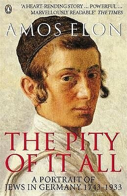 The Pity of It All: A History of the Jews in Germany 1743-1933 by Amos Elon