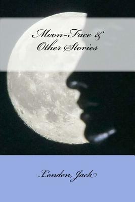 Moon-Face & Other Stories by Jack London