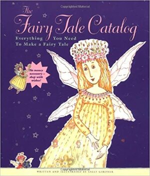 The Fairy Tale Catalog: Everything You Need to Make a Fairy Tale by Sally Gardner