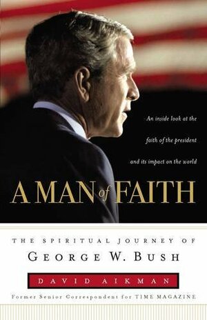 A Man of Faith: The Spiritual Journey of George W. Bush by David Aikman