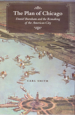 The Plan of Chicago: Daniel Burnham and the Remaking of the American City by Carl Smith