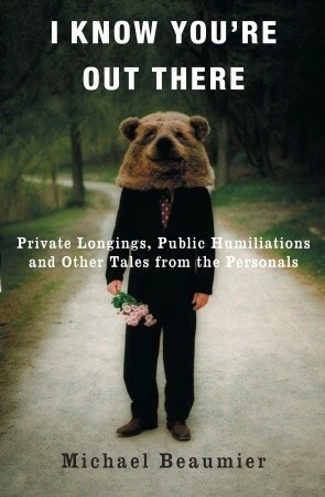 I Know You're Out There: Private Longings, Public Humiliations, and Other Tales from the Personals by Michael Beaumier
