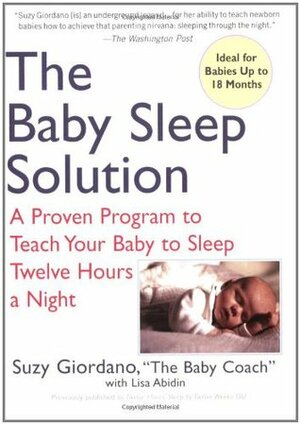 The Baby Sleep Solution: A Proven Program to Teach Your Baby to Sleep Twelve Hours a Night by Lisa Abidin, Suzy Giordano