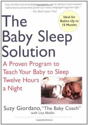 The Baby Sleep Solution: A Proven Program to Teach Your Baby to Sleep Twelve Hours a Night by Lisa Abidin, Suzy Giordano